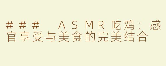 ### ASMR吃鸡：感官享受与美食的完美结合