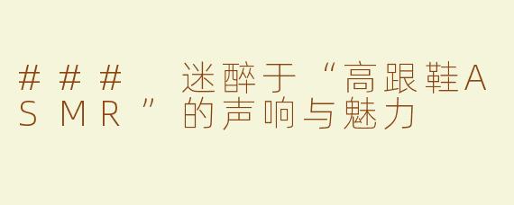 ### 迷醉于“高跟鞋ASMR”的声响与魅力