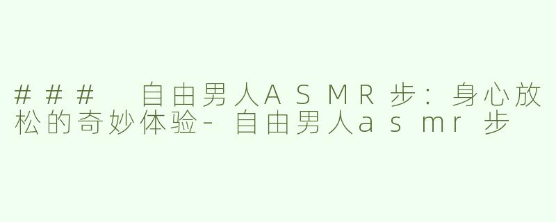 ### 自由男人ASMR步：身心放松的奇妙体验