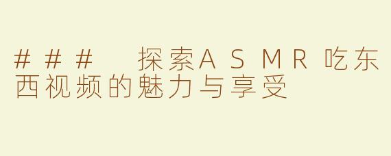 ### 探索ASMR吃东西视频的魅力与享受