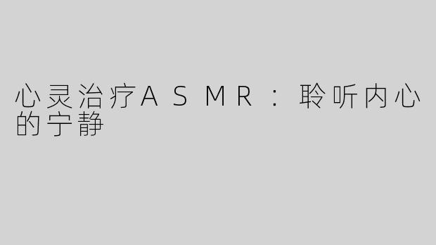 心灵治疗ASMR：聆听内心的宁静