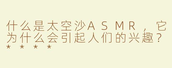 什么是太空沙ASMR，它为什么会引起人们的兴趣？****