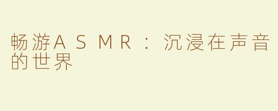畅游ASMR：沉浸在声音的世界