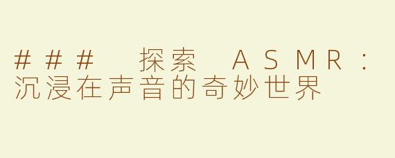 ### 探索 ASMR：沉浸在声音的奇妙世界