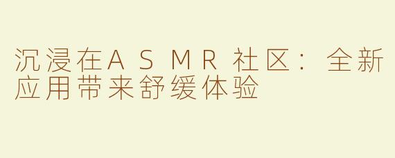 沉浸在ASMR社区：全新应用带来舒缓体验
