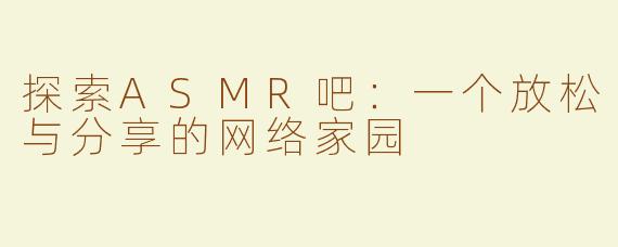 探索ASMR吧：一个放松与分享的网络家园