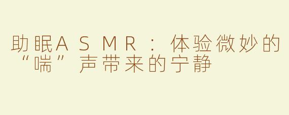 助眠ASMR：体验微妙的“喘”声带来的宁静