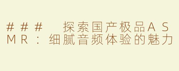 ### 探索国产极品ASMR：细腻音频体验的魅力