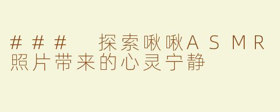 ### 探索啾啾ASMR照片带来的心灵宁静