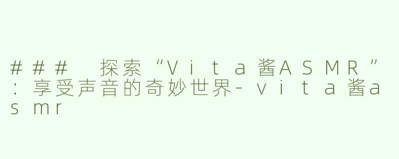 ### 探索“Vita酱ASMR”：享受声音的奇妙世界