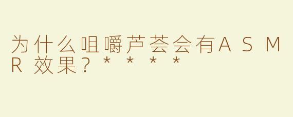 为什么咀嚼芦荟会有ASMR效果？****