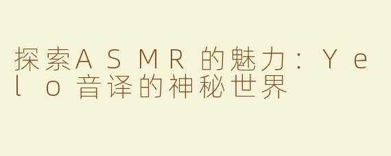 探索ASMR的魅力：Yelo音译的神秘世界