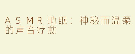 ASMR助眠：神秘而温柔的声音疗愈