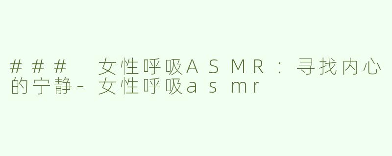 ### 女性呼吸ASMR：寻找内心的宁静