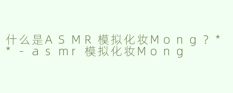 什么是ASMR模拟化妆Mong？**