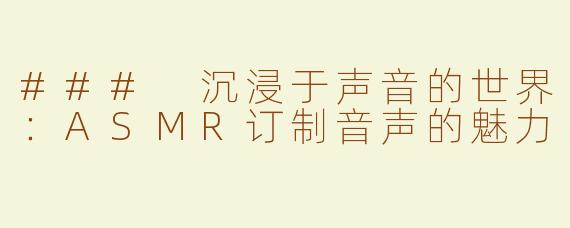 ### 沉浸于声音的世界：ASMR订制音声的魅力