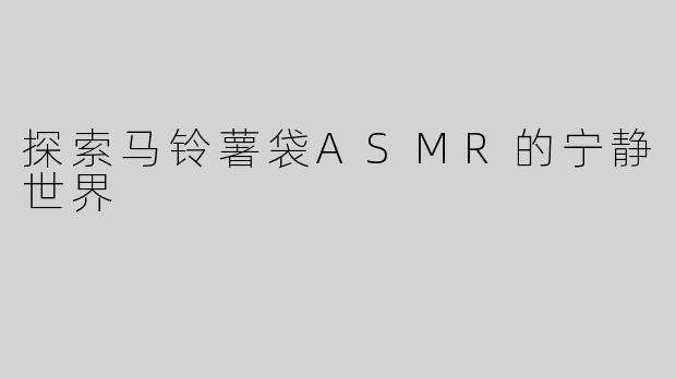 探索马铃薯袋ASMR的宁静世界