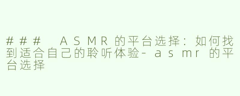### ASMR的平台选择：如何找到适合自己的聆听体验-asmr的平台选择