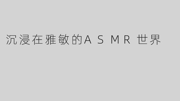 沉浸在雅敏的ASMR世界