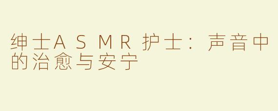 绅士ASMR护士：声音中的治愈与安宁