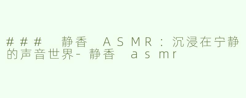 ### 静香 ASMR：沉浸在宁静的声音世界