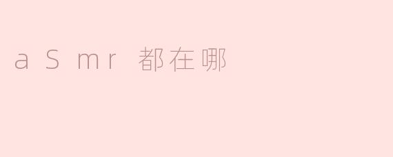 探索ASMR的魅力：它们都在哪？