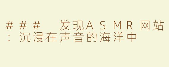 ### 发现ASMR网站：沉浸在声音的海洋中