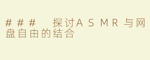 ### 探讨ASMR与网盘自由的结合