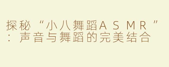 探秘“小八舞蹈ASMR”：声音与舞蹈的完美结合