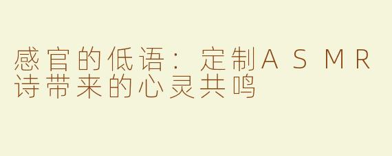 感官的低语：定制ASMR诗带来的心灵共鸣