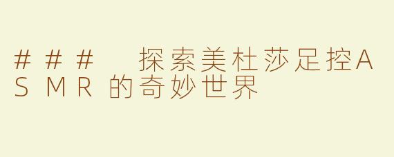 ### 探索美杜莎足控ASMR的奇妙世界