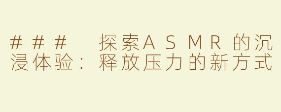 ### 探索ASMR的沉浸体验：释放压力的新方式