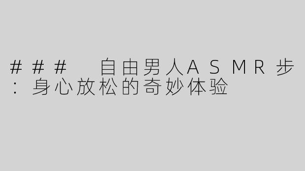 ### 自由男人ASMR步：身心放松的奇妙体验