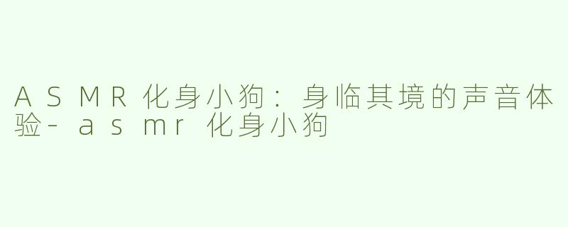 ASMR化身小狗：身临其境的声音体验