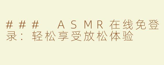 ### ASMR在线免登录：轻松享受放松体验