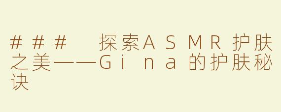 ### 探索ASMR护肤之美——Gina的护肤秘诀