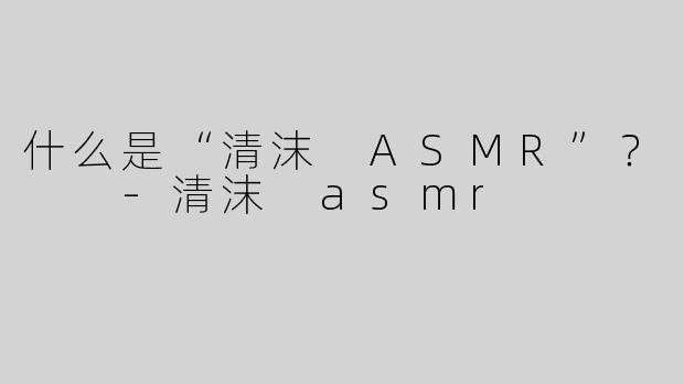 什么是“清沫 ASMR”？  
