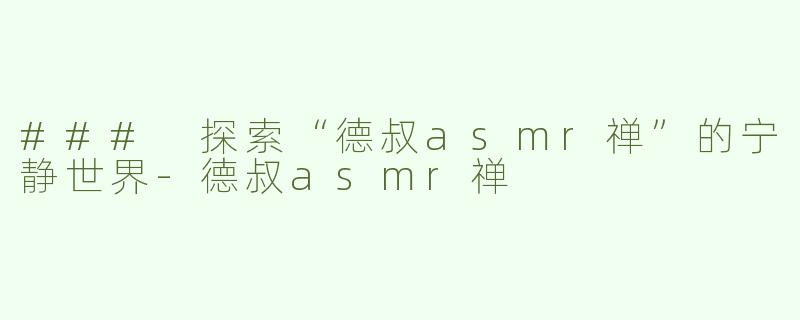 ### 探索“德叔asmr禅”的宁静世界-德叔asmr禅