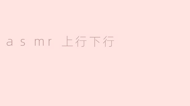 什么是ASMR的上行和下行？****