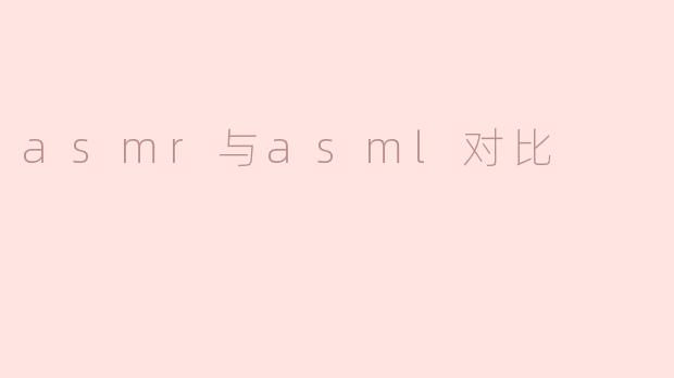 ASMR与ASML的异同探讨