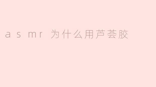 asmr为什么用芦荟胶