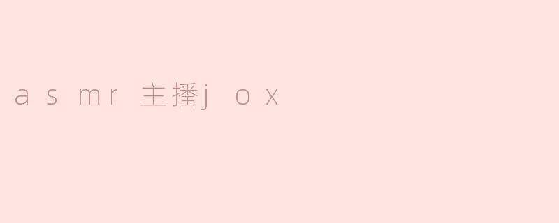 探索ASMR主播Jox：宁静与放松的声音之旅