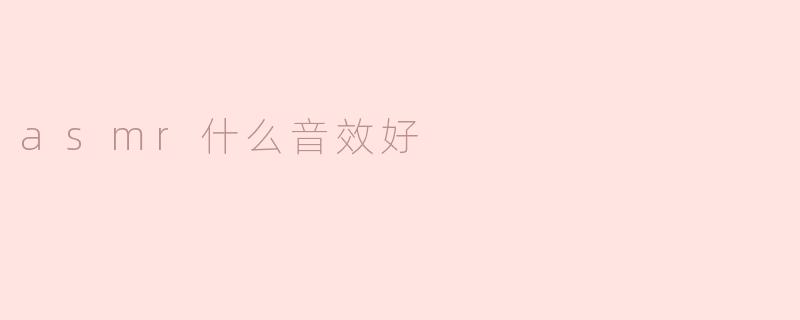 什么样的ASMR音效比较好？**