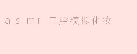 什么是ASMR口腔模拟化妆？**