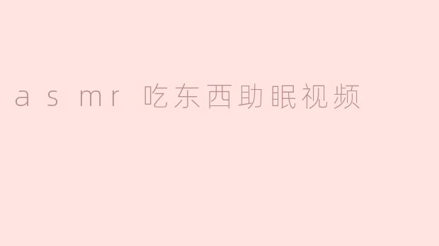 为什么ASM吃东西的助眠视频会对人有帮助？
