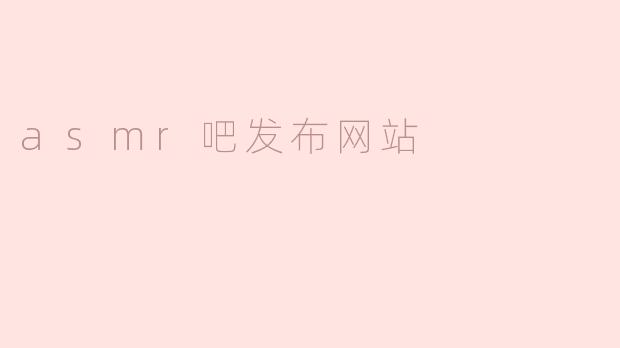 探索ASMR吧：一个放松与分享的网络家园