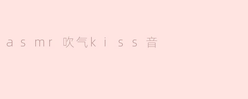 ASMR吹气Kiss音：探索心灵的轻柔呢喃