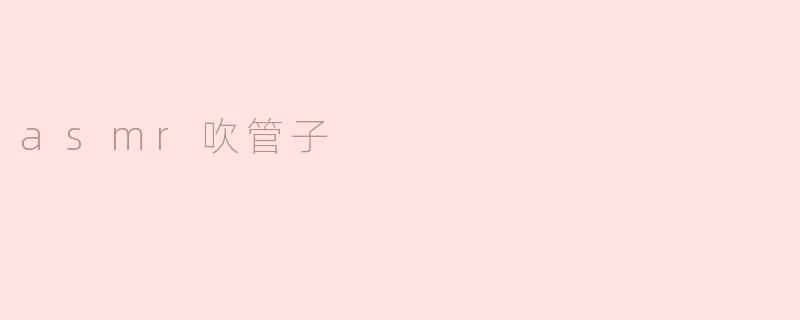 探索 ASMR 吹管子的奇妙世界