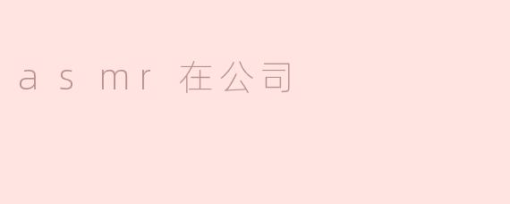 在公司环境中，ASMR（自发性知觉经络反应）能带来什么好处？