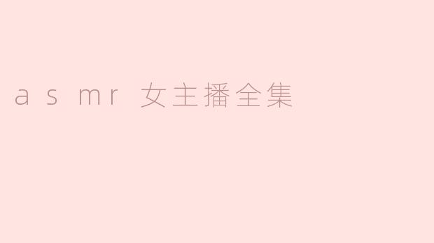 ### ASMR女主播全集：声音的魅力与放松的艺术